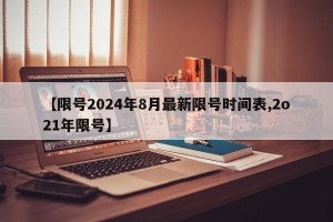 【限号2024年8月最新限号时间表,2o21年限号】