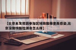 【北京未发现因参加区域核酸筛查而感染,北京没做核酸检测会怎么样】