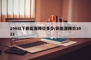 200以下新能源降价多少/新能源降价2021