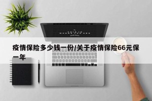 疫情保险多少钱一份/关于疫情保险66元保一年