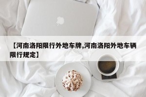 【河南洛阳限行外地车牌,河南洛阳外地车辆限行规定】
