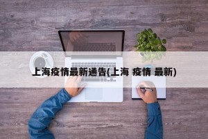 上海疫情最新通告(上海 疫情 最新)