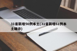 31省新增56例本土(31省新增61例本土确诊)