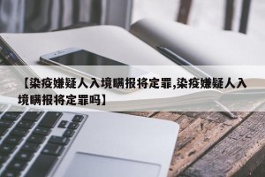 【染疫嫌疑人入境瞒报将定罪,染疫嫌疑人入境瞒报将定罪吗】