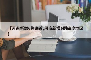 【河南新增6例确诊,河南新增6例确诊地区】