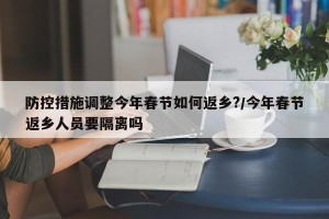 防控措施调整今年春节如何返乡?/今年春节返乡人员要隔离吗