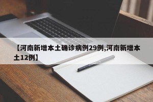 【河南新增本土确诊病例29例,河南新增本土12例】
