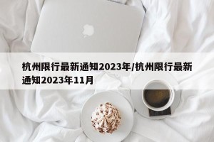杭州限行最新通知2023年/杭州限行最新通知2023年11月