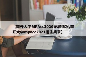 【南开大学MPAcc2020录取情况,南开大学mpacc2021招生简章】