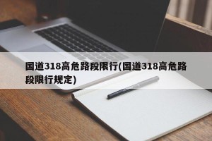 国道318高危路段限行(国道318高危路段限行规定)