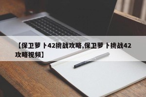 【保卫萝卜42挑战攻略,保卫萝卜挑战42攻略视频】