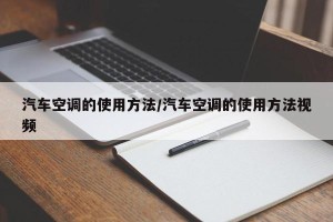 汽车空调的使用方法/汽车空调的使用方法视频