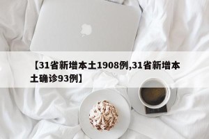 【31省新增本土1908例,31省新增本土确诊93例】