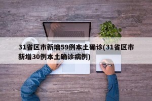 31省区市新增59例本土确诊(31省区市新增30例本土确诊病例)