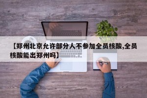【郑州北京允许部分人不参加全员核酸,全员核酸能出郑州吗】