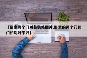 【卧室两个门对着装修图片,卧室的两个门和门相对好不好】