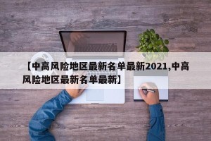 【中高风险地区最新名单最新2021,中高风险地区最新名单最新】