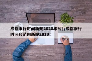 成都限行时间新规2020年9月/成都限行时间和范围新规2019