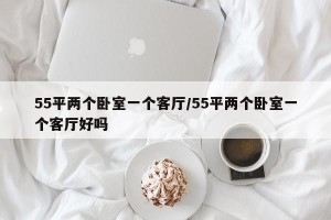 55平两个卧室一个客厅/55平两个卧室一个客厅好吗