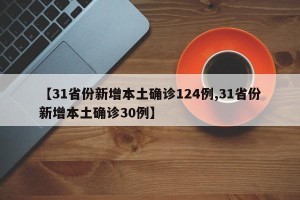 【31省份新增本土确诊124例,31省份新增本土确诊30例】