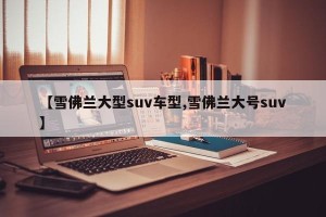 【雪佛兰大型suv车型,雪佛兰大号suv】