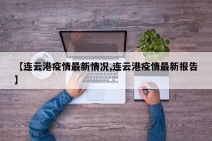 【连云港疫情最新情况,连云港疫情最新报告】