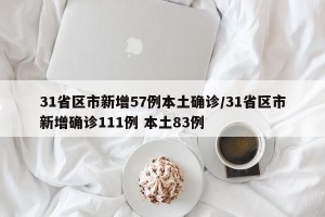 31省区市新增57例本土确诊/31省区市新增确诊111例 本土83例