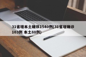 31省增本土确诊1540例(31省增确诊103例 本土88例)