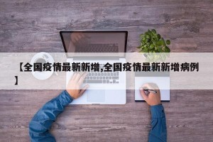 【全国疫情最新新增,全国疫情最新新增病例】