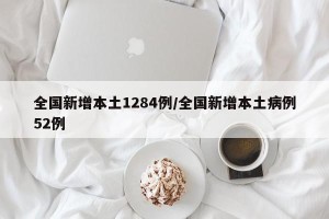 全国新增本土1284例/全国新增本土病例52例