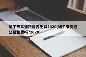 端午节高速路是否免费2020(端午节高速公路免费吗?2020)