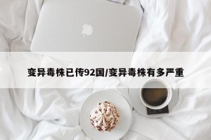 变异毒株已传92国/变异毒株有多严重