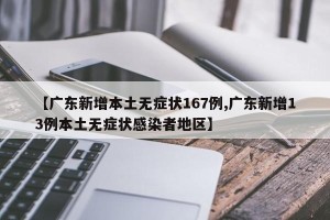 【广东新增本土无症状167例,广东新增13例本土无症状感染者地区】