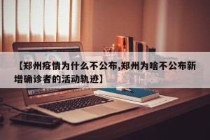 【郑州疫情为什么不公布,郑州为啥不公布新增确诊者的活动轨迹】