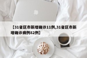 【31省区市新增确诊11例,31省区市新增确诊病例82例】