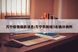 万宁疫情最新消息/万宁市新增3名确诊病例
