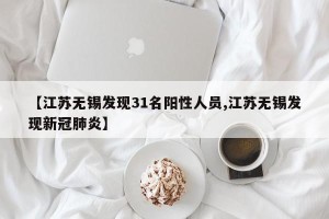 【江苏无锡发现31名阳性人员,江苏无锡发现新冠肺炎】