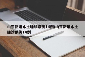 山东新增本土确诊病例14例/山东新增本土确诊病例14例
