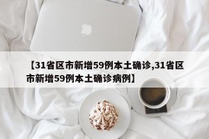 【31省区市新增59例本土确诊,31省区市新增59例本土确诊病例】