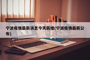宁波疫情最新消息今天新增(宁波疫情最新公布)