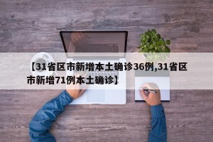 【31省区市新增本土确诊36例,31省区市新增71例本土确诊】