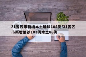 31省区市新增本土确诊104例/31省区市新增确诊103例本土88例