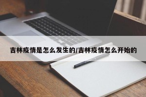 吉林疫情是怎么发生的/吉林疫情怎么开始的