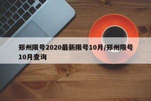 郑州限号2020最新限号10月/郑州限号10月查询