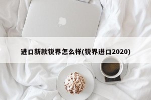 进口新款锐界怎么样(锐界进口2020)