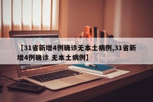 【31省新增4例确诊无本土病例,31省新增4例确诊 无本土病例】