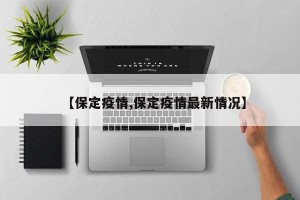 【保定疫情,保定疫情最新情况】