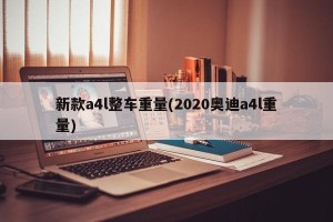 新款a4l整车重量(2020奥迪a4l重量)