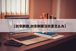 【剑宗刷图,剑宗刷图没伤害怎么办】