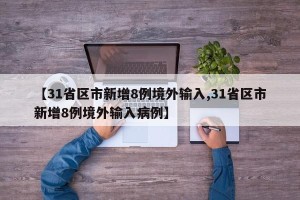 【31省区市新增8例境外输入,31省区市新增8例境外输入病例】